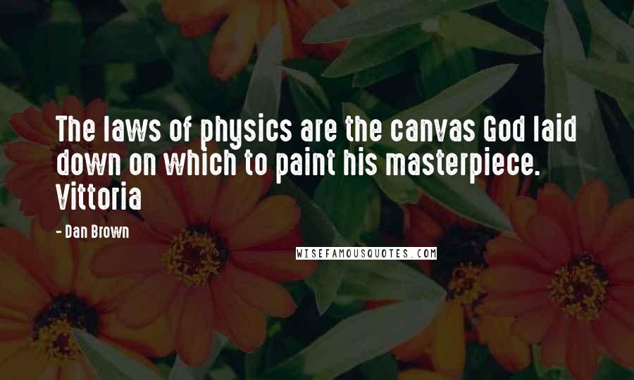 Dan Brown Quotes: The laws of physics are the canvas God laid down on which to paint his masterpiece. Vittoria
