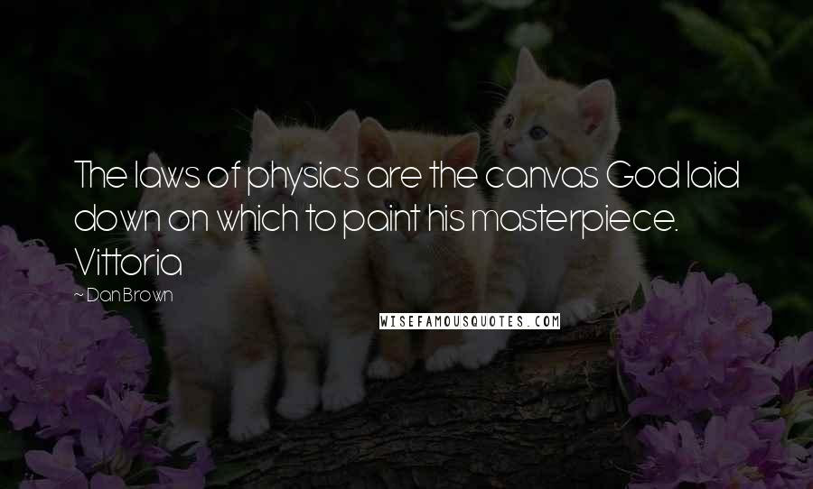 Dan Brown Quotes: The laws of physics are the canvas God laid down on which to paint his masterpiece. Vittoria