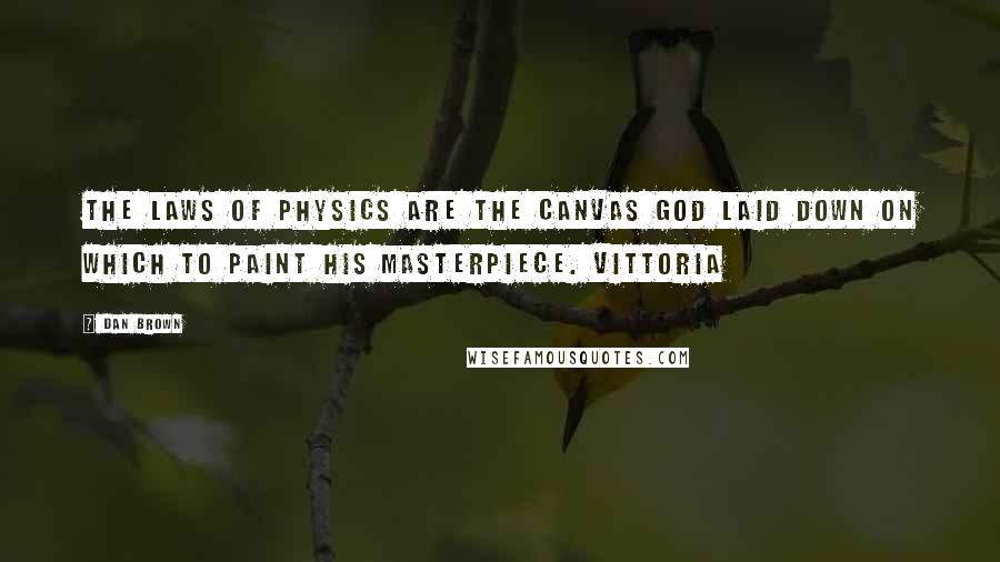 Dan Brown Quotes: The laws of physics are the canvas God laid down on which to paint his masterpiece. Vittoria