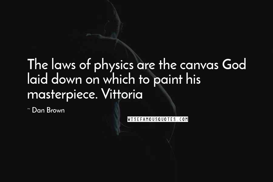 Dan Brown Quotes: The laws of physics are the canvas God laid down on which to paint his masterpiece. Vittoria