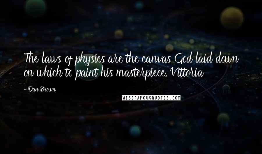 Dan Brown Quotes: The laws of physics are the canvas God laid down on which to paint his masterpiece. Vittoria