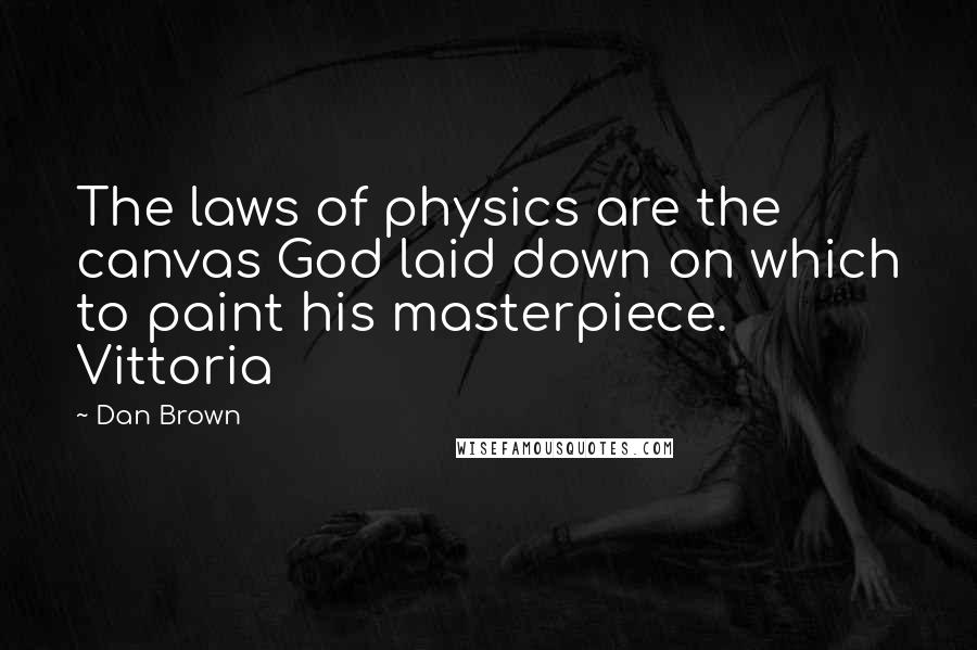 Dan Brown Quotes: The laws of physics are the canvas God laid down on which to paint his masterpiece. Vittoria