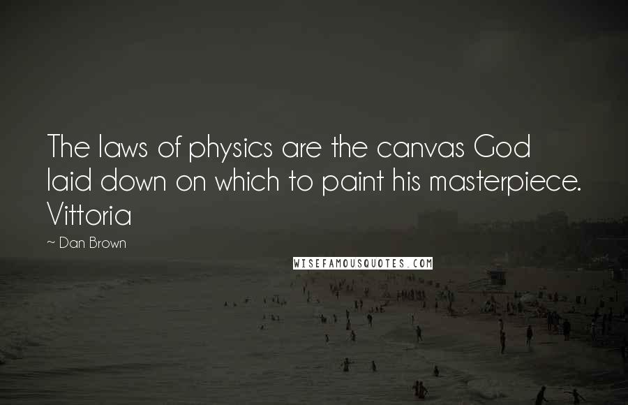 Dan Brown Quotes: The laws of physics are the canvas God laid down on which to paint his masterpiece. Vittoria