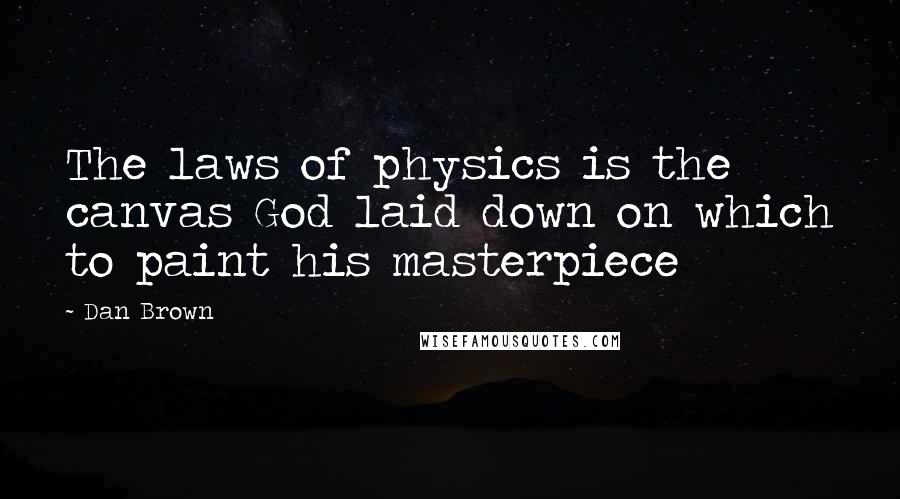 Dan Brown Quotes: The laws of physics is the canvas God laid down on which to paint his masterpiece