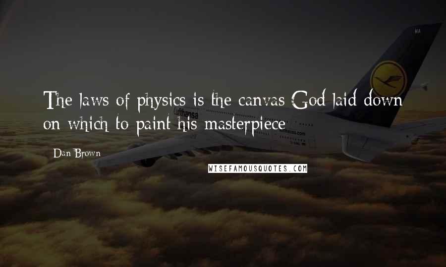 Dan Brown Quotes: The laws of physics is the canvas God laid down on which to paint his masterpiece