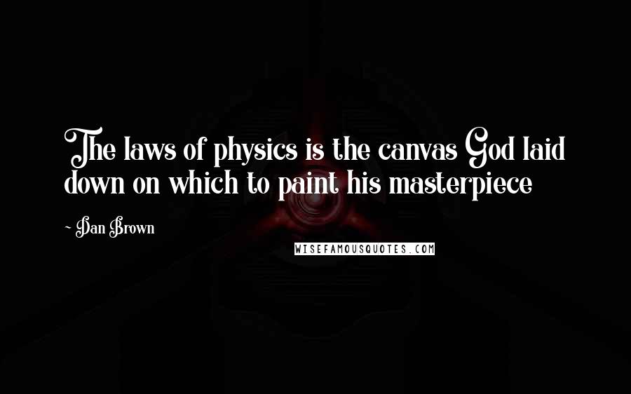 Dan Brown Quotes: The laws of physics is the canvas God laid down on which to paint his masterpiece