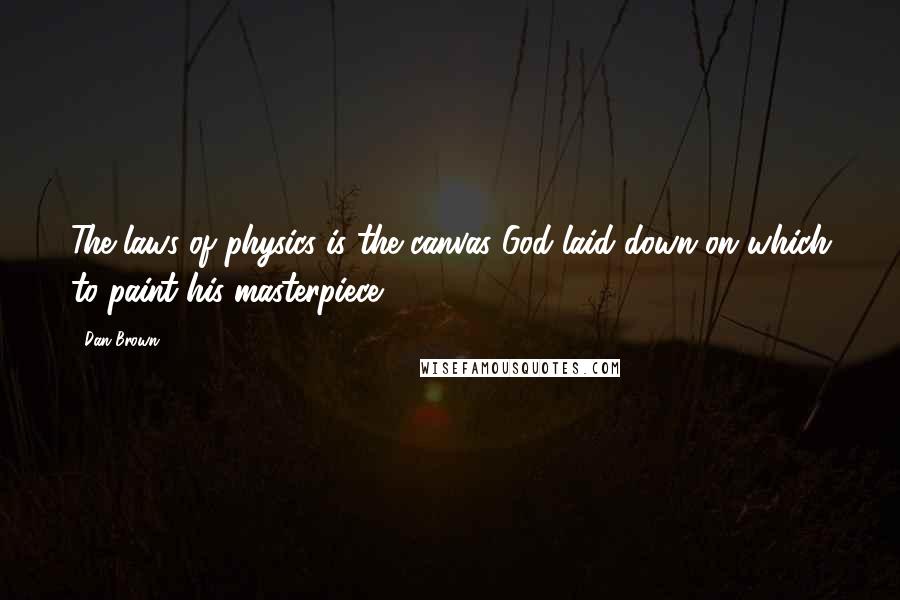 Dan Brown Quotes: The laws of physics is the canvas God laid down on which to paint his masterpiece