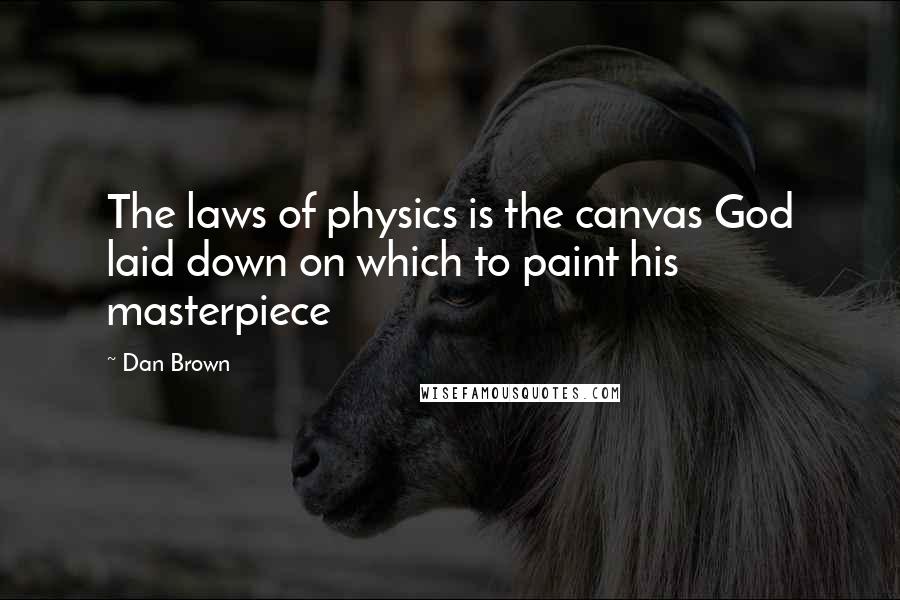 Dan Brown Quotes: The laws of physics is the canvas God laid down on which to paint his masterpiece
