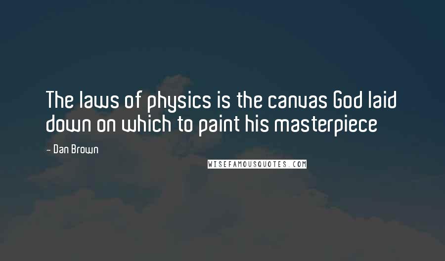 Dan Brown Quotes: The laws of physics is the canvas God laid down on which to paint his masterpiece