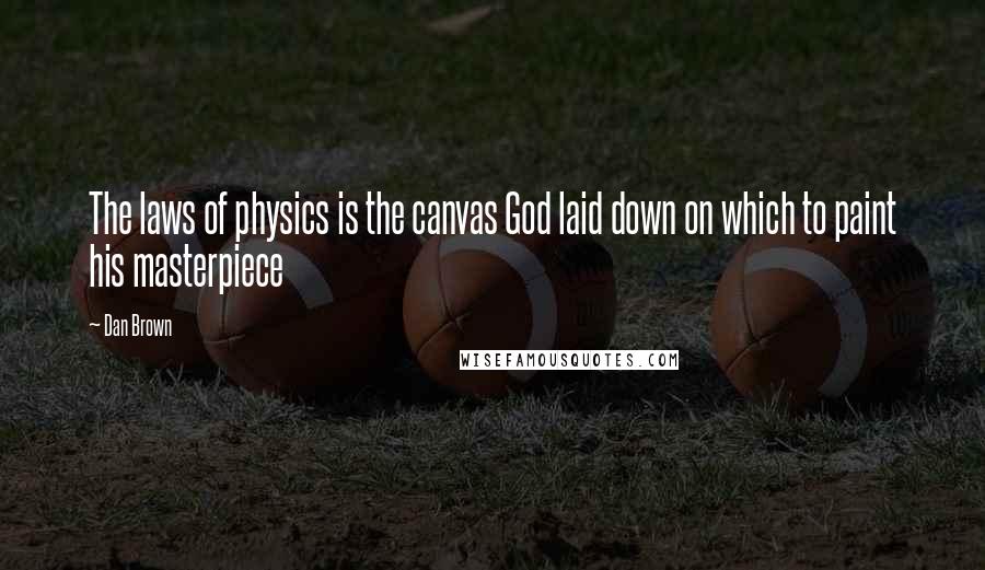 Dan Brown Quotes: The laws of physics is the canvas God laid down on which to paint his masterpiece
