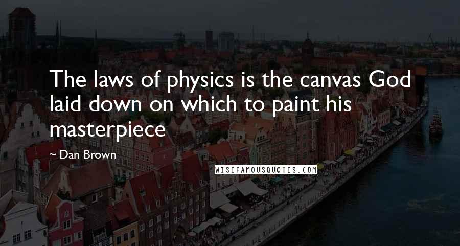 Dan Brown Quotes: The laws of physics is the canvas God laid down on which to paint his masterpiece