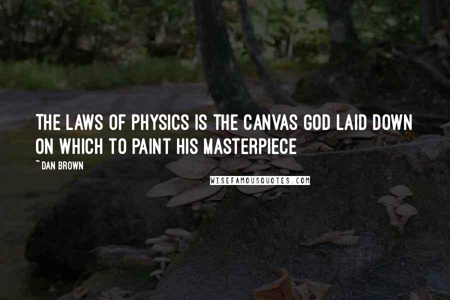 Dan Brown Quotes: The laws of physics is the canvas God laid down on which to paint his masterpiece