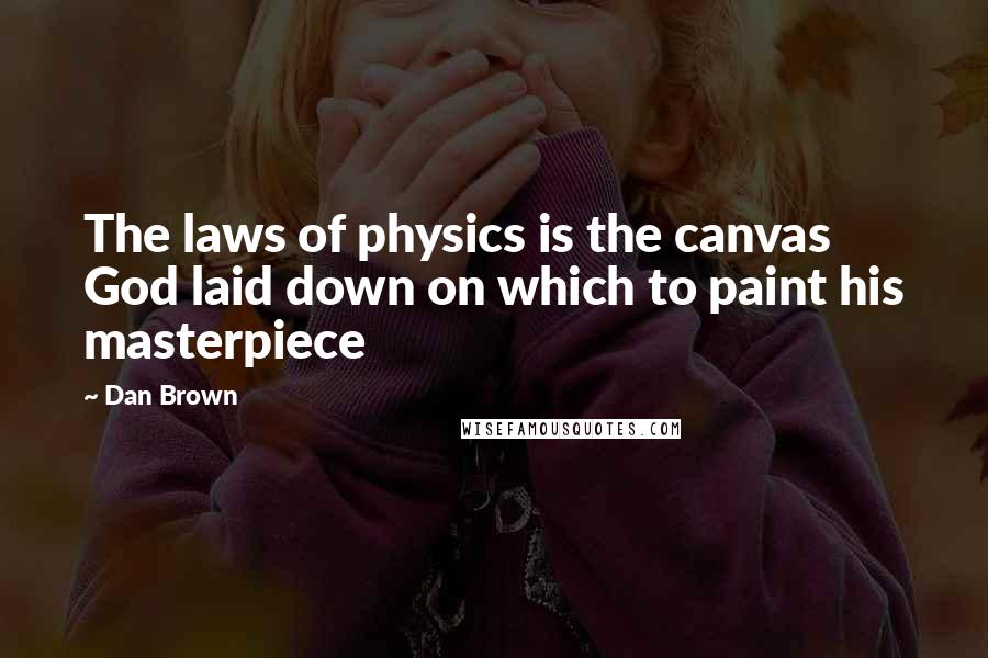 Dan Brown Quotes: The laws of physics is the canvas God laid down on which to paint his masterpiece