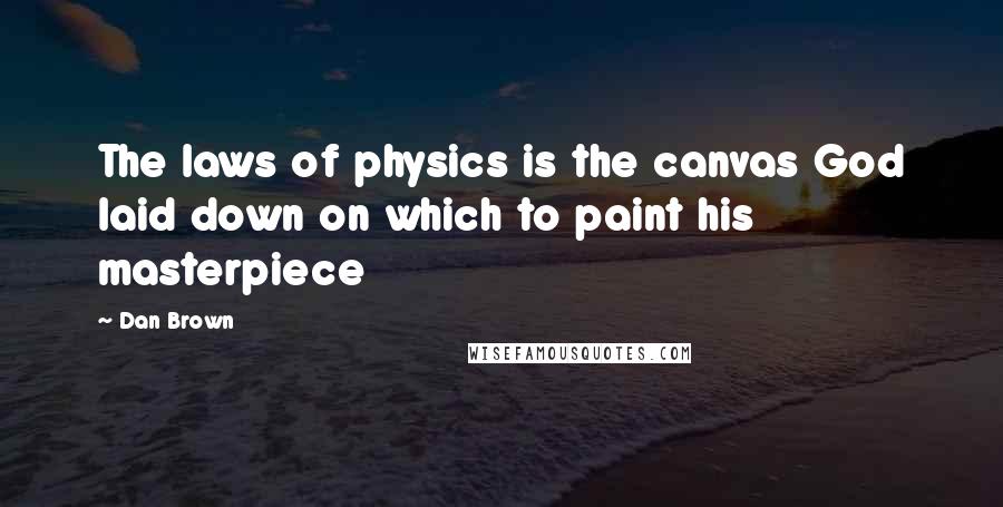 Dan Brown Quotes: The laws of physics is the canvas God laid down on which to paint his masterpiece