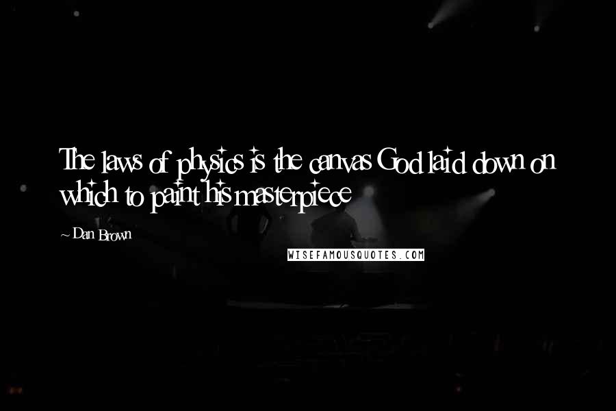 Dan Brown Quotes: The laws of physics is the canvas God laid down on which to paint his masterpiece