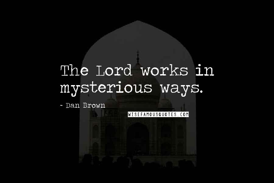 Dan Brown Quotes: The Lord works in mysterious ways.