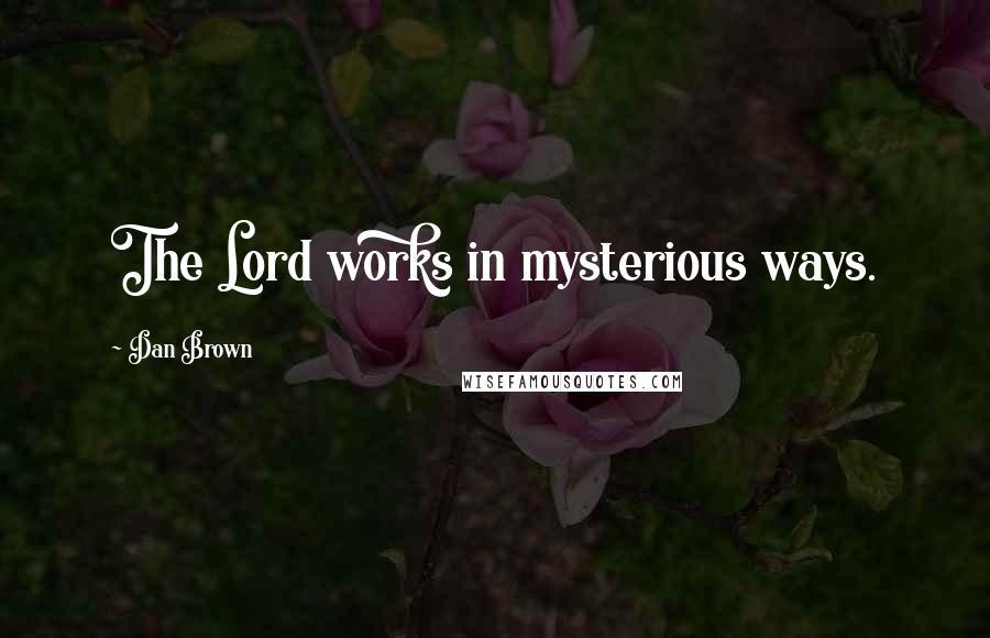 Dan Brown Quotes: The Lord works in mysterious ways.