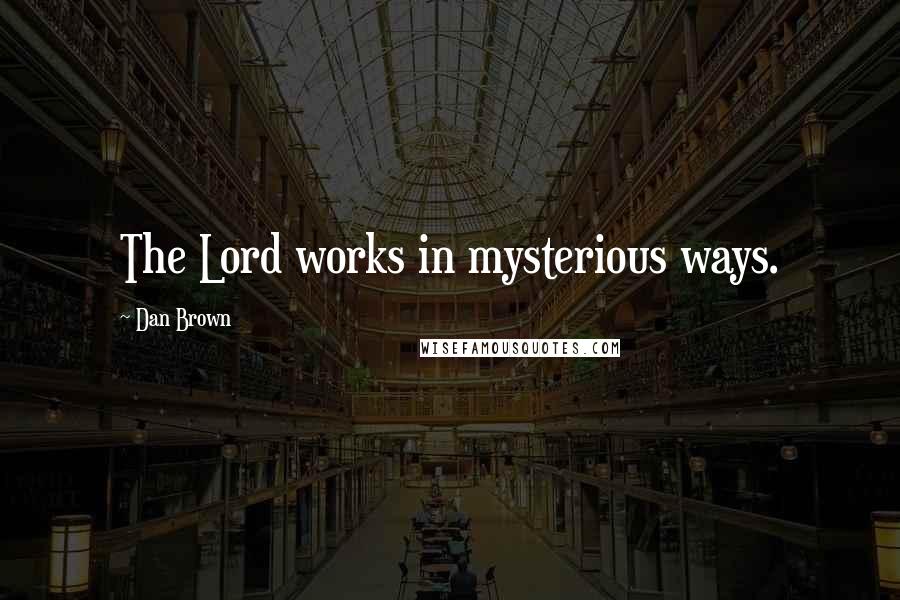 Dan Brown Quotes: The Lord works in mysterious ways.