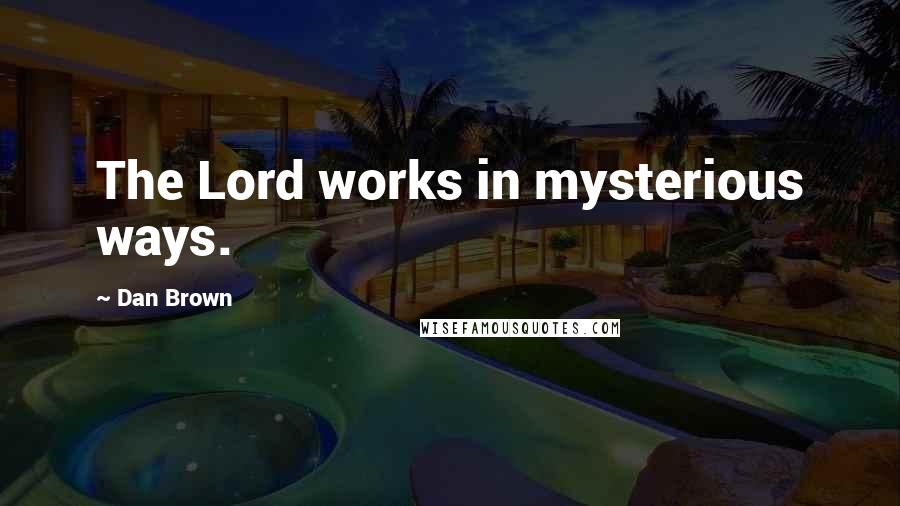 Dan Brown Quotes: The Lord works in mysterious ways.