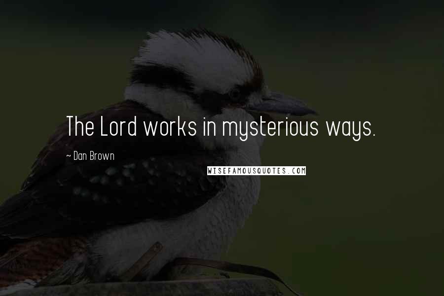 Dan Brown Quotes: The Lord works in mysterious ways.