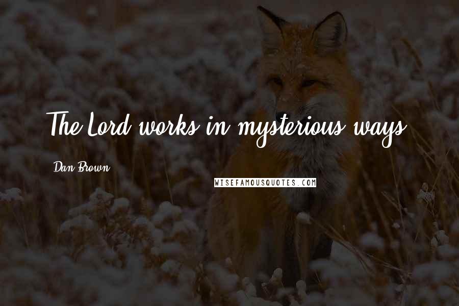 Dan Brown Quotes: The Lord works in mysterious ways.