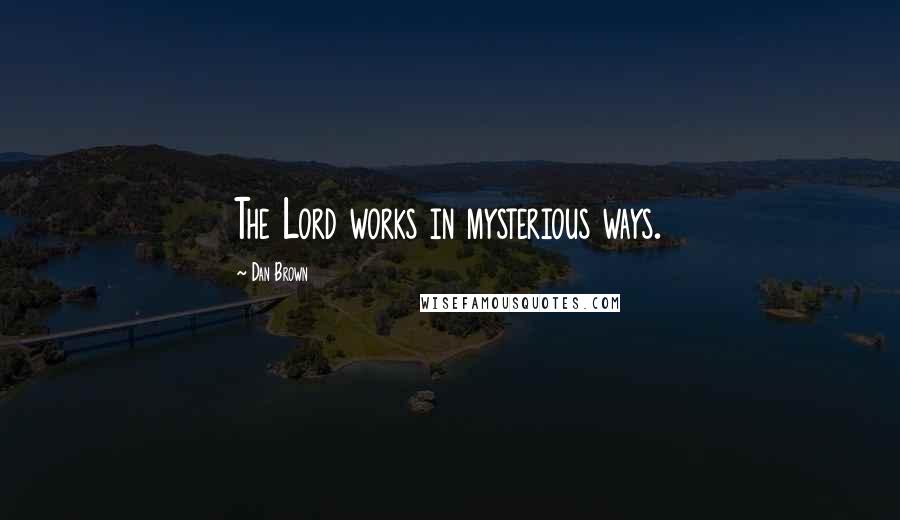 Dan Brown Quotes: The Lord works in mysterious ways.