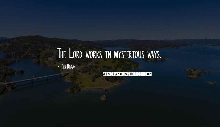 Dan Brown Quotes: The Lord works in mysterious ways.