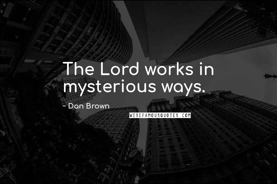 Dan Brown Quotes: The Lord works in mysterious ways.