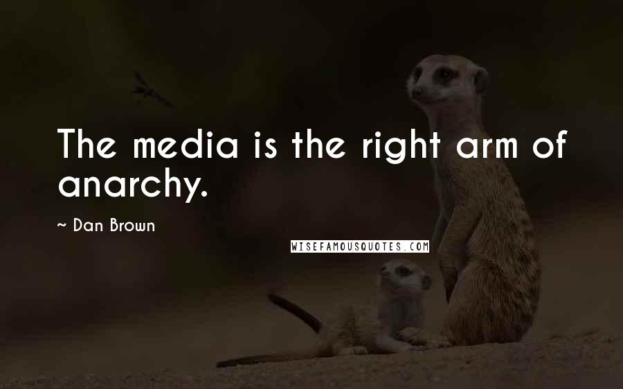 Dan Brown Quotes: The media is the right arm of anarchy.