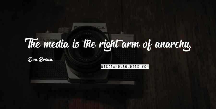 Dan Brown Quotes: The media is the right arm of anarchy.