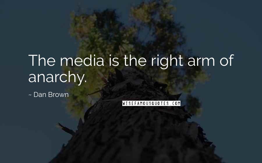 Dan Brown Quotes: The media is the right arm of anarchy.