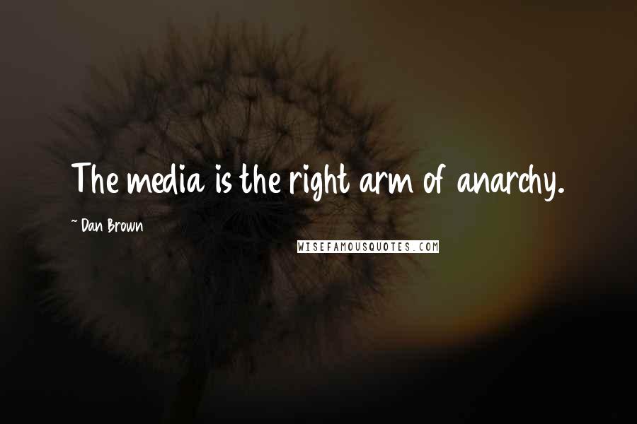 Dan Brown Quotes: The media is the right arm of anarchy.