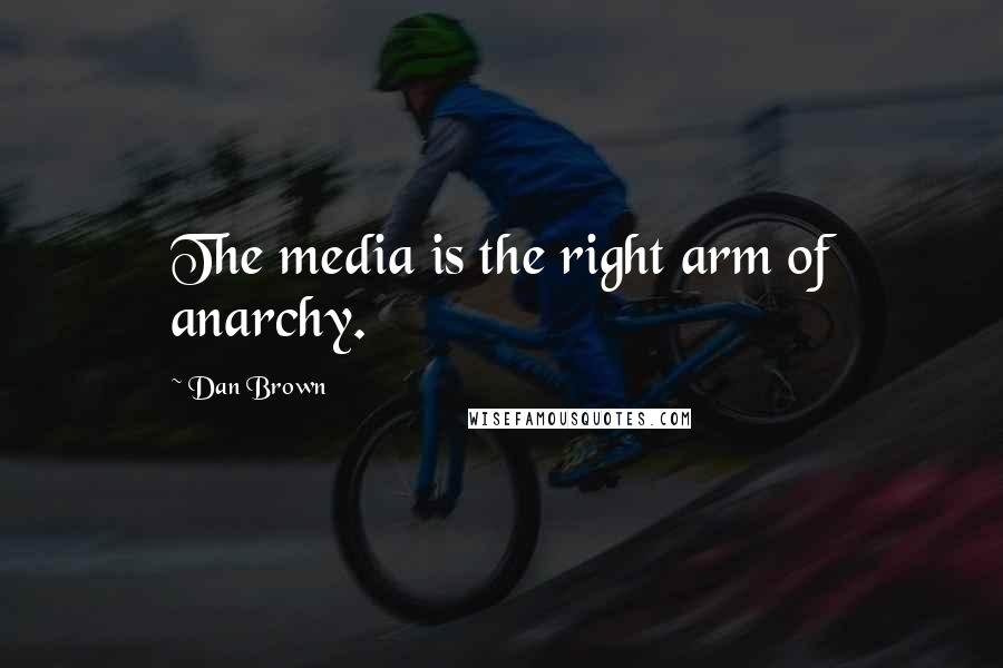 Dan Brown Quotes: The media is the right arm of anarchy.