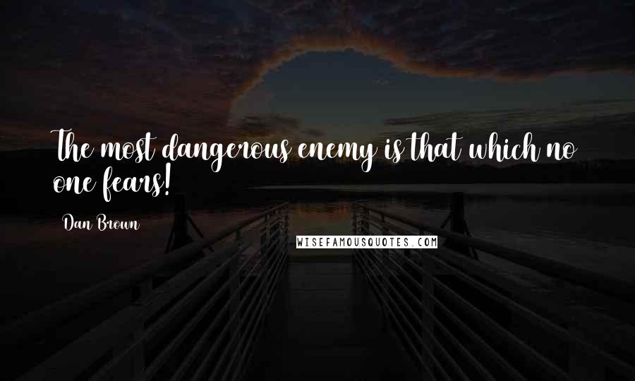Dan Brown Quotes: The most dangerous enemy is that which no one fears!