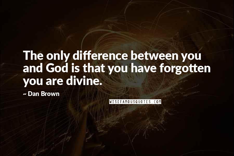 Dan Brown Quotes: The only difference between you and God is that you have forgotten you are divine.