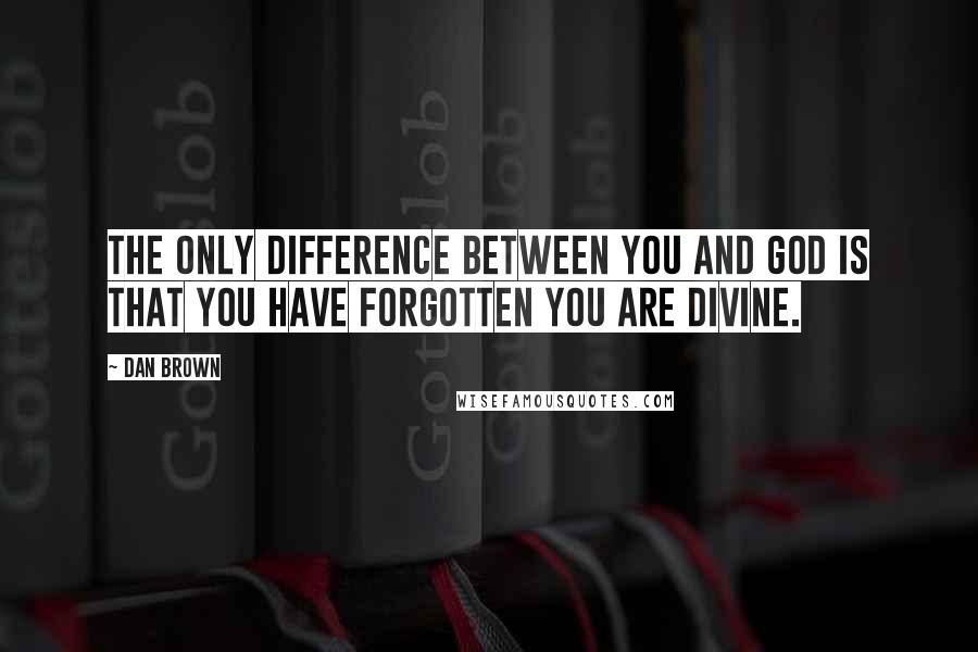 Dan Brown Quotes: The only difference between you and God is that you have forgotten you are divine.