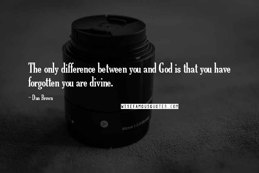 Dan Brown Quotes: The only difference between you and God is that you have forgotten you are divine.