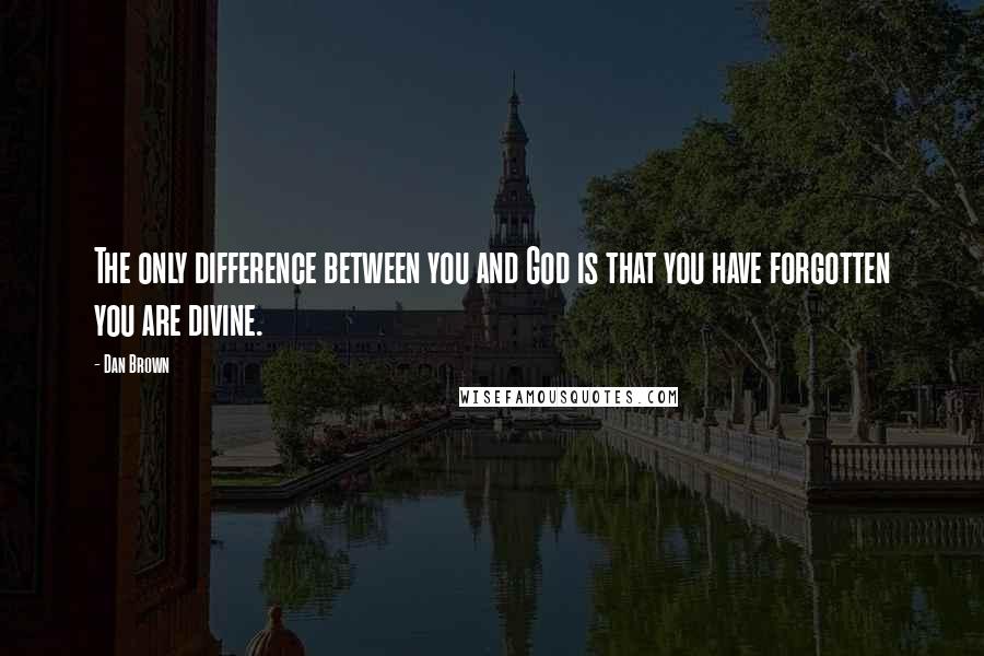 Dan Brown Quotes: The only difference between you and God is that you have forgotten you are divine.