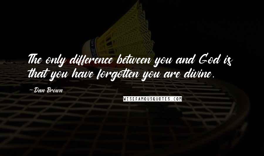 Dan Brown Quotes: The only difference between you and God is that you have forgotten you are divine.