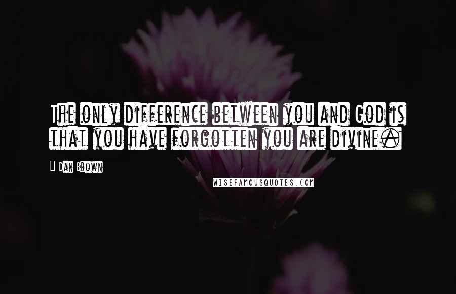 Dan Brown Quotes: The only difference between you and God is that you have forgotten you are divine.