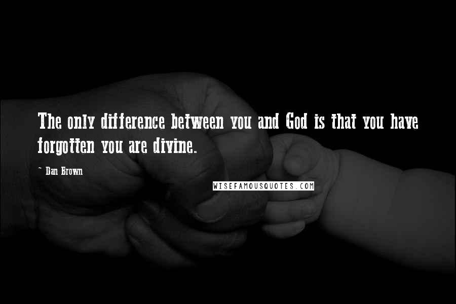 Dan Brown Quotes: The only difference between you and God is that you have forgotten you are divine.