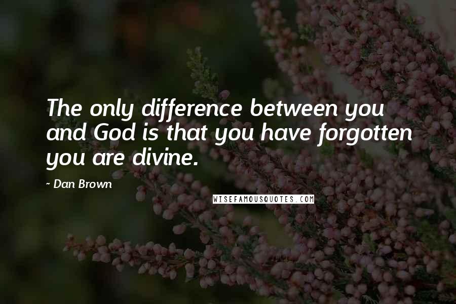 Dan Brown Quotes: The only difference between you and God is that you have forgotten you are divine.