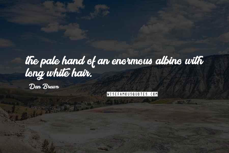 Dan Brown Quotes: the pale hand of an enormous albino with long white hair.