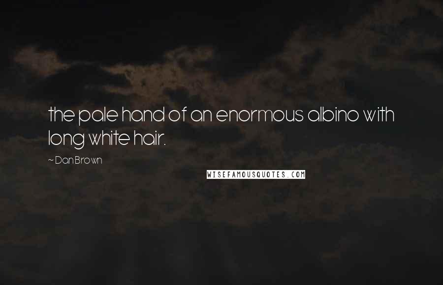 Dan Brown Quotes: the pale hand of an enormous albino with long white hair.