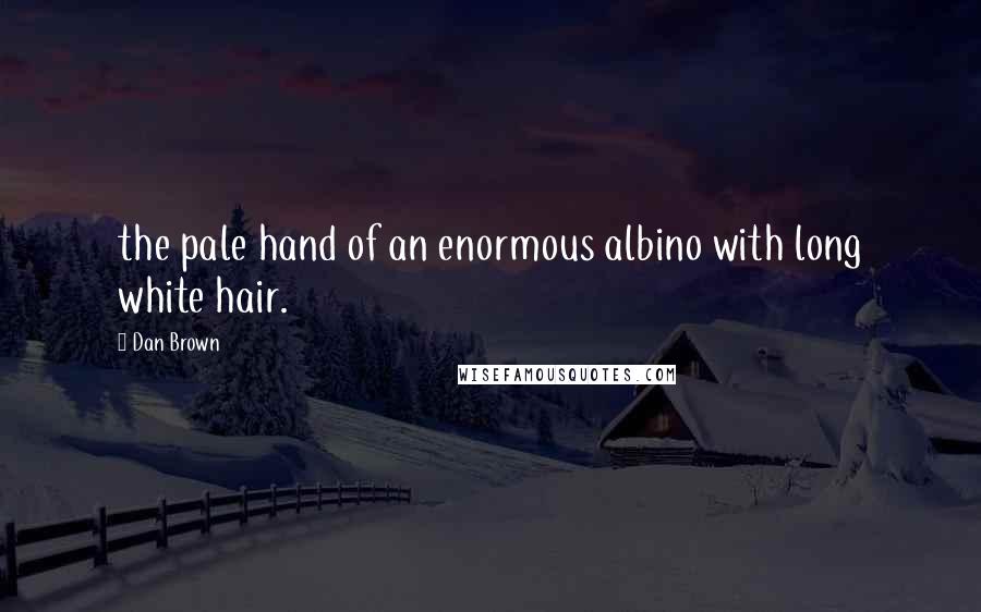 Dan Brown Quotes: the pale hand of an enormous albino with long white hair.