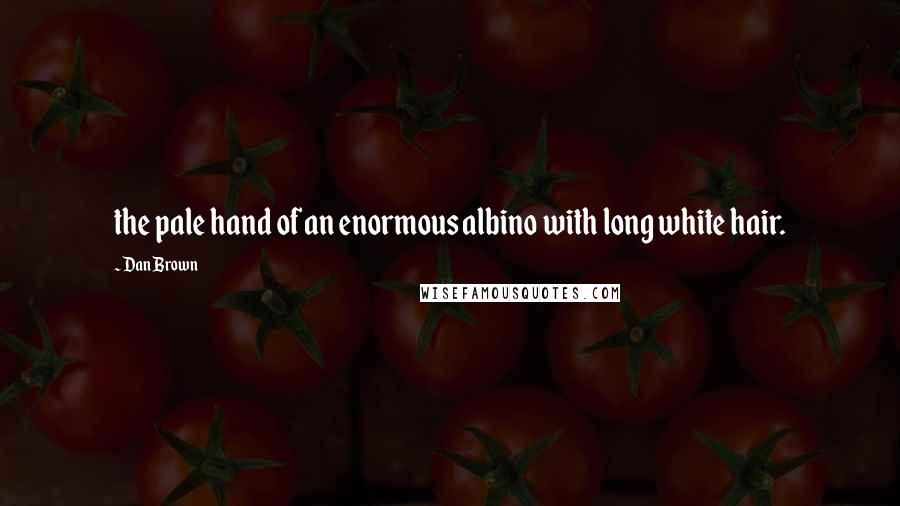 Dan Brown Quotes: the pale hand of an enormous albino with long white hair.