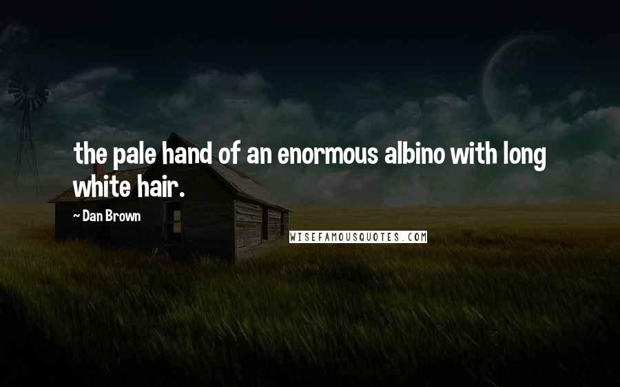Dan Brown Quotes: the pale hand of an enormous albino with long white hair.