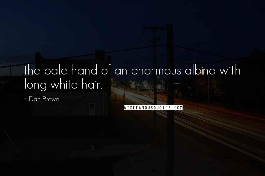 Dan Brown Quotes: the pale hand of an enormous albino with long white hair.