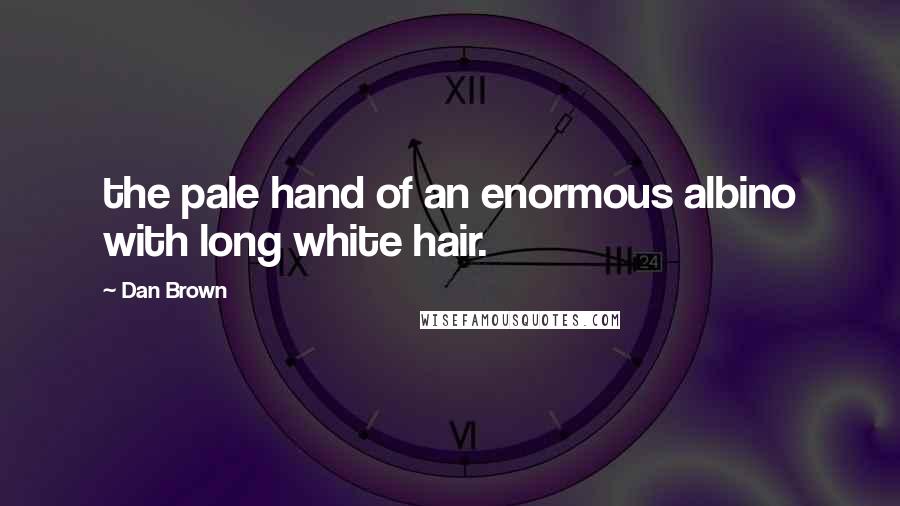 Dan Brown Quotes: the pale hand of an enormous albino with long white hair.