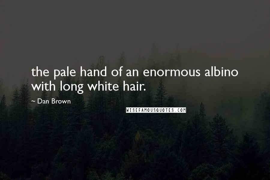Dan Brown Quotes: the pale hand of an enormous albino with long white hair.